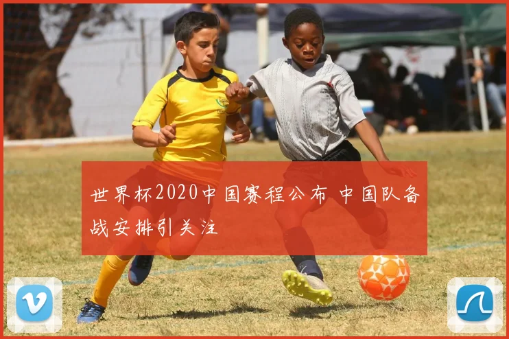 世界杯2020中国赛程公布 中国队备战安排引关注