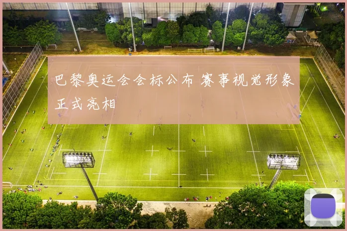 巴黎奥运会会标公布 赛事视觉形象正式亮相