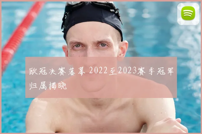 欧冠决赛落幕 2022至2023赛季冠军归属揭晓