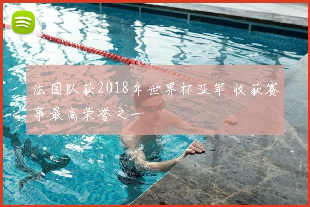 法国队获2018年世界杯亚军 收获赛事最高荣誉之一