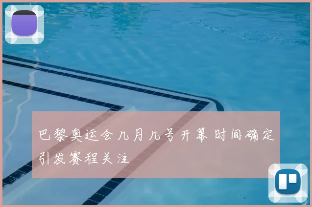 巴黎奥运会几月几号开幕 时间确定引发赛程关注