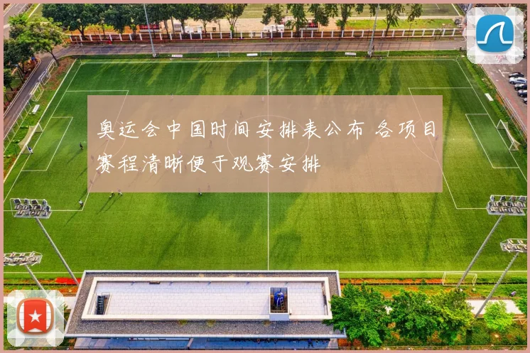 奥运会中国时间安排表公布 各项目赛程清晰便于观赛安排
