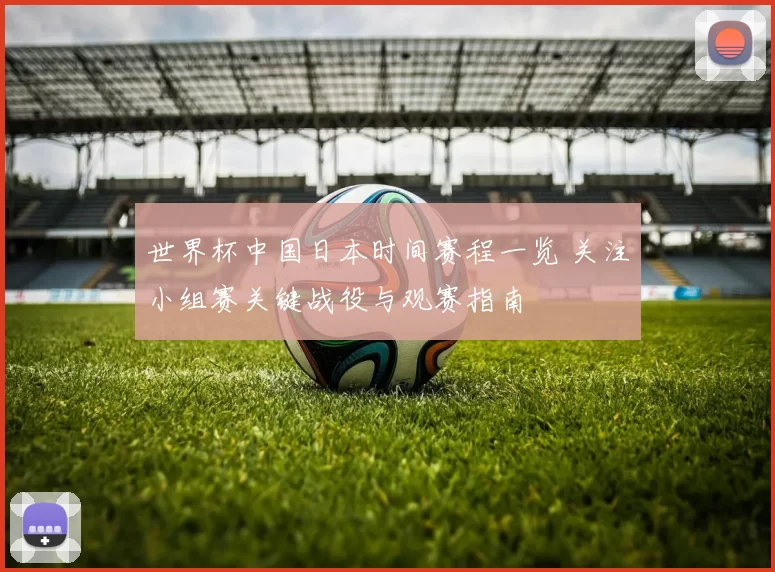 世界杯中国日本时间赛程一览 关注小组赛关键战役与观赛指南