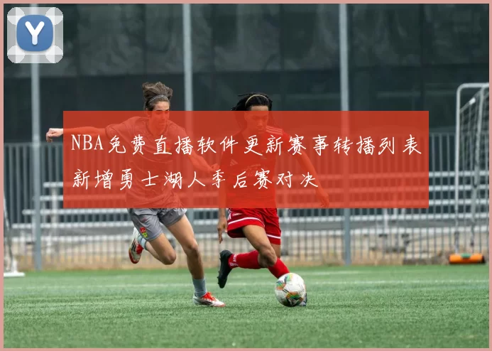 NBA免费直播软件更新赛事转播列表新增勇士湖人季后赛对决