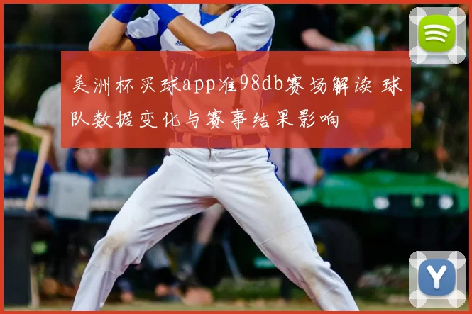 美洲杯买球app准98db赛场解读 球队数据变化与赛事结果影响