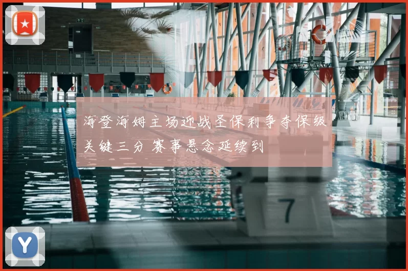 海登海姆主场迎战圣保利争夺保级关键三分 赛事悬念延续到