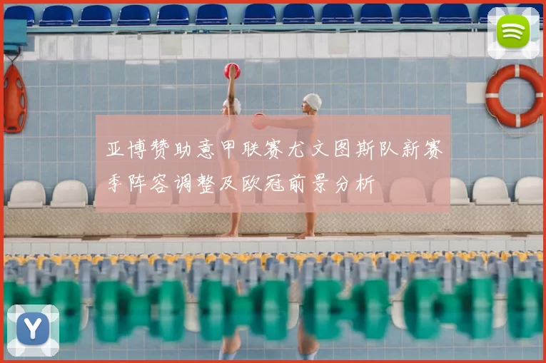 亚博赞助意甲联赛尤文图斯队新赛季阵容调整及欧冠前景分析