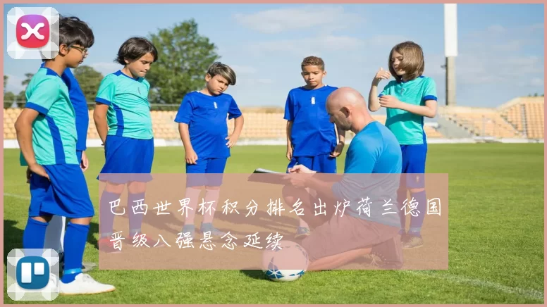 巴西世界杯积分排名出炉荷兰德国晋级八强悬念延续