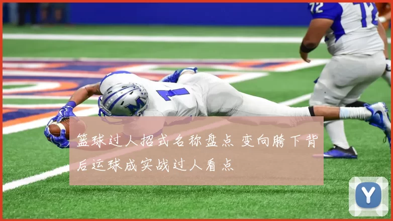 篮球过人招式名称盘点 变向胯下背后运球成实战过人看点