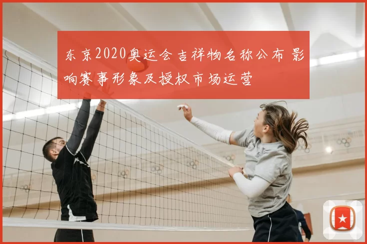 东京2020奥运会吉祥物名称公布 影响赛事形象及授权市场运营