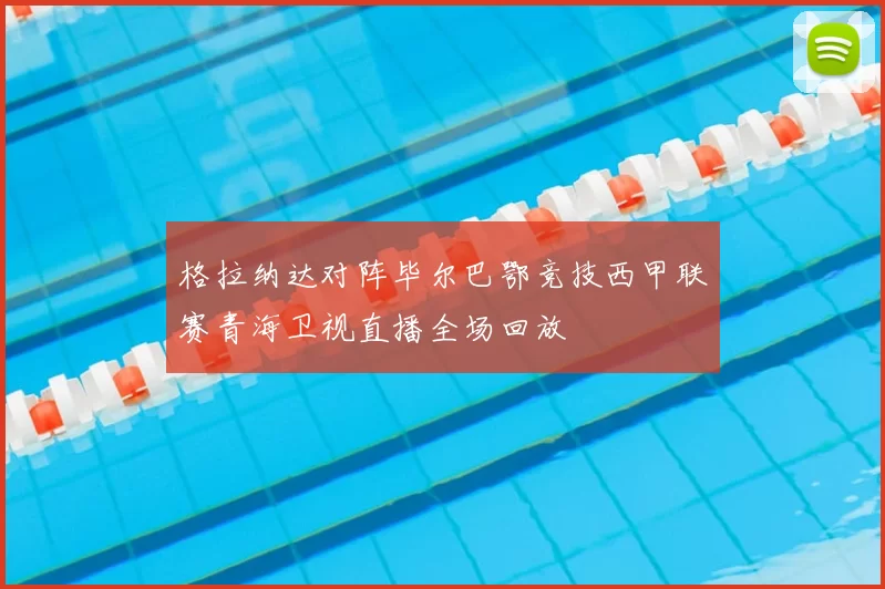 格拉纳达对阵毕尔巴鄂竞技西甲联赛青海卫视直播全场回放