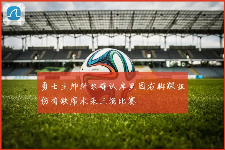 勇士主帅科尔确认库里因右脚踝扭伤将缺席未来三场比赛