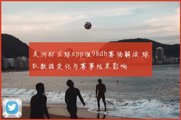 美洲杯买球app准98db赛场解读 球队数据变化与赛事结果影响