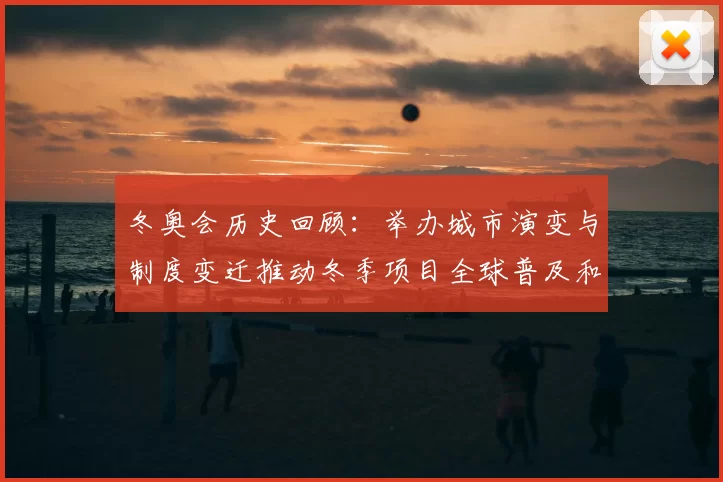 冬奥会历史回顾：举办城市演变与制度变迁推动冬季项目全球普及和产业发展