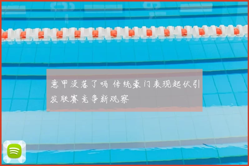 意甲没落了吗 传统豪门表现起伏引发联赛竞争新观察