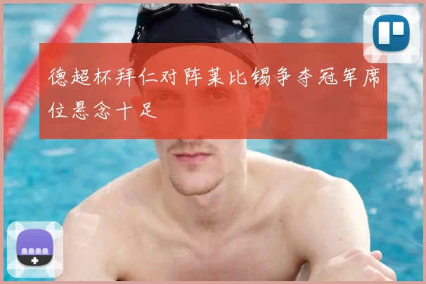 德超杯拜仁对阵莱比锡争夺冠军席位悬念十足