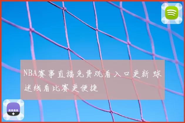 NBA赛事直播免费观看入口更新 球迷线看比赛更便捷