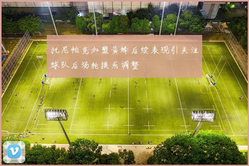 托尼帕克加盟黄蜂后续表现引关注球队后场轮换或调整