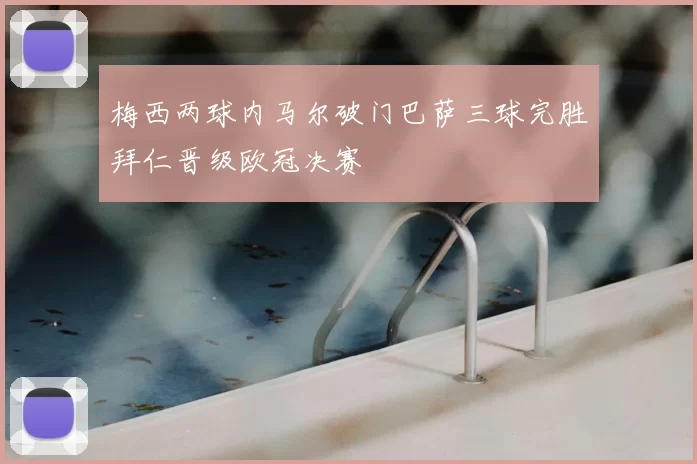 梅西两球内马尔破门巴萨三球完胜拜仁晋级欧冠决赛
