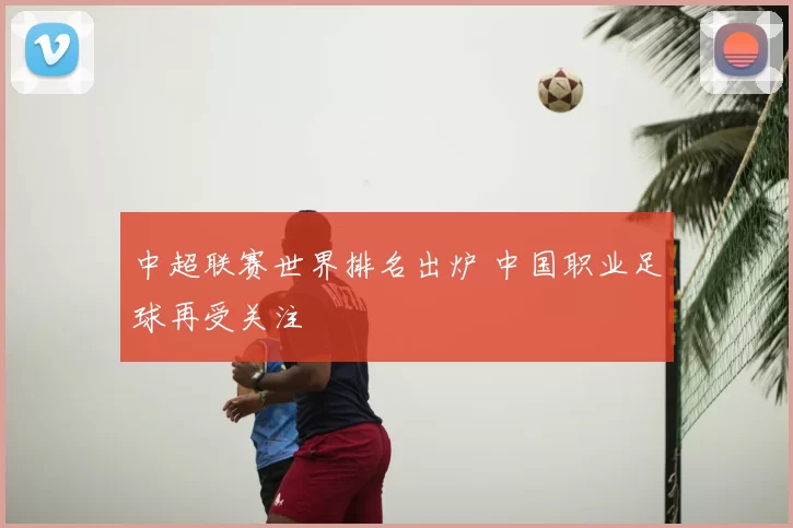 中超联赛世界排名出炉 中国职业足球再受关注
