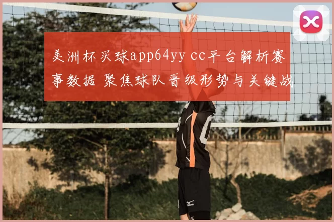 美洲杯买球app64yy cc平台解析赛事数据 聚焦球队晋级形势与关键战绩