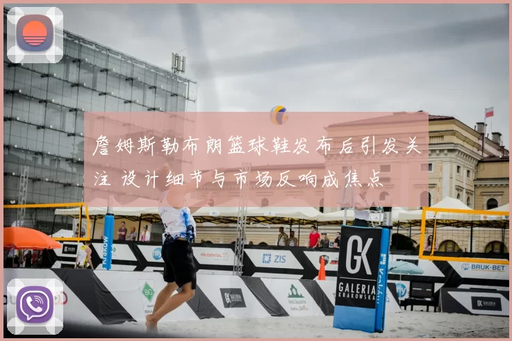 詹姆斯勒布朗篮球鞋发布后引发关注 设计细节与市场反响成焦点