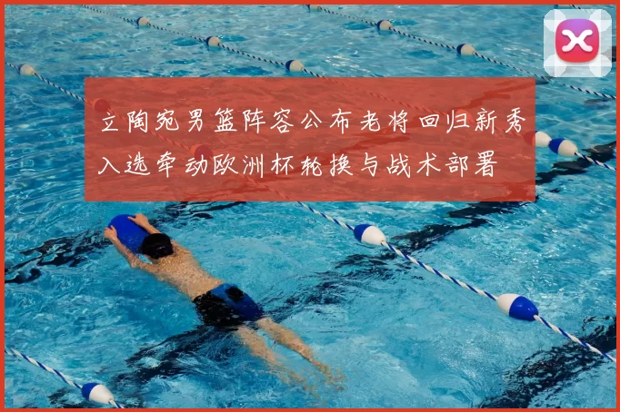 立陶宛男篮阵容公布老将回归新秀入选牵动欧洲杯轮换与战术部署