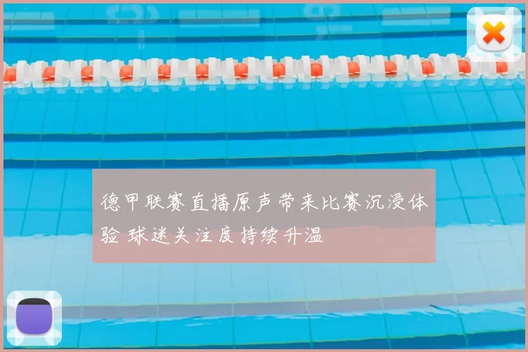 德甲联赛直播原声带来比赛沉浸体验 球迷关注度持续升温