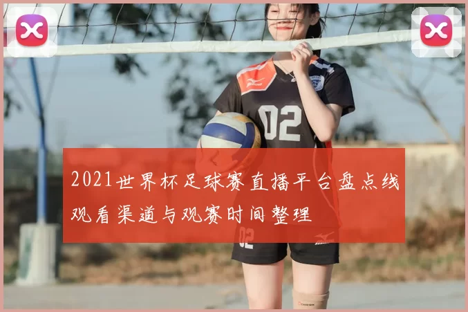 2021世界杯足球赛直播平台盘点线观看渠道与观赛时间整理