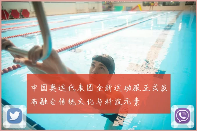 中国奥运代表团全新运动服正式发布融合传统文化与科技元素