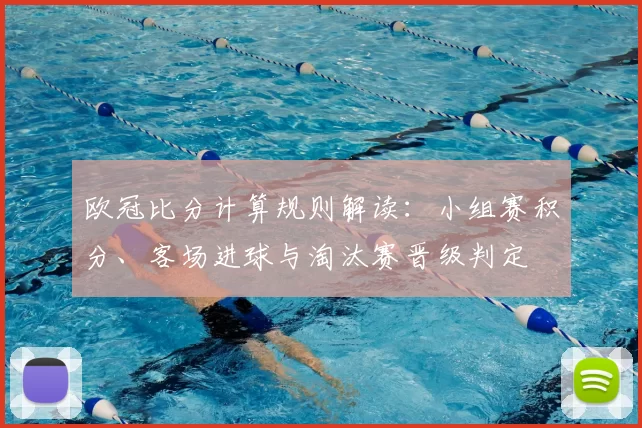欧冠比分计算规则解读：小组赛积分、客场进球与淘汰赛晋级判定