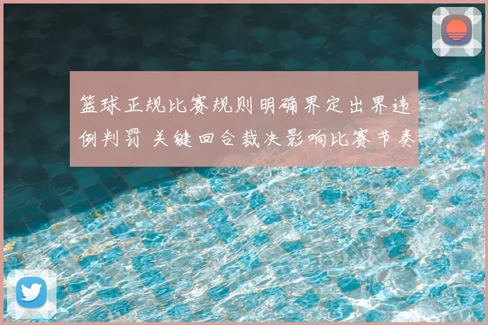 篮球正规比赛规则明确界定出界违例判罚 关键回合裁决影响比赛节奏