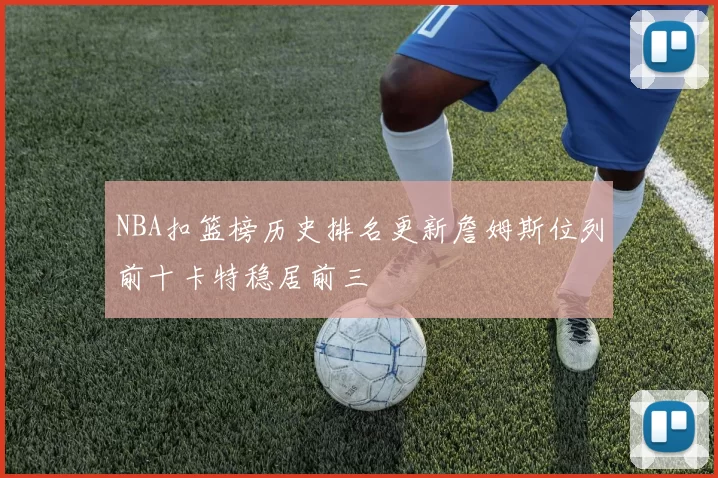 NBA扣篮榜历史排名更新詹姆斯位列前十卡特稳居前三