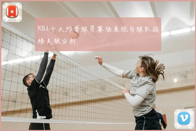 NBA十大帅哥球员赛场表现与球队战绩关联分析