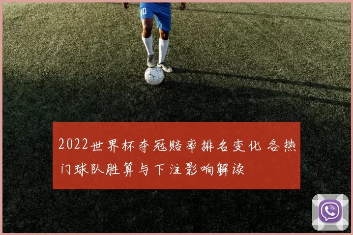 2022世界杯夺冠赔率排名变化 各热门球队胜算与下注影响解读
